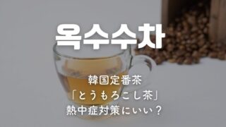 韓国定番茶「とうもろこし茶」は効果は？熱中症対策にいい？